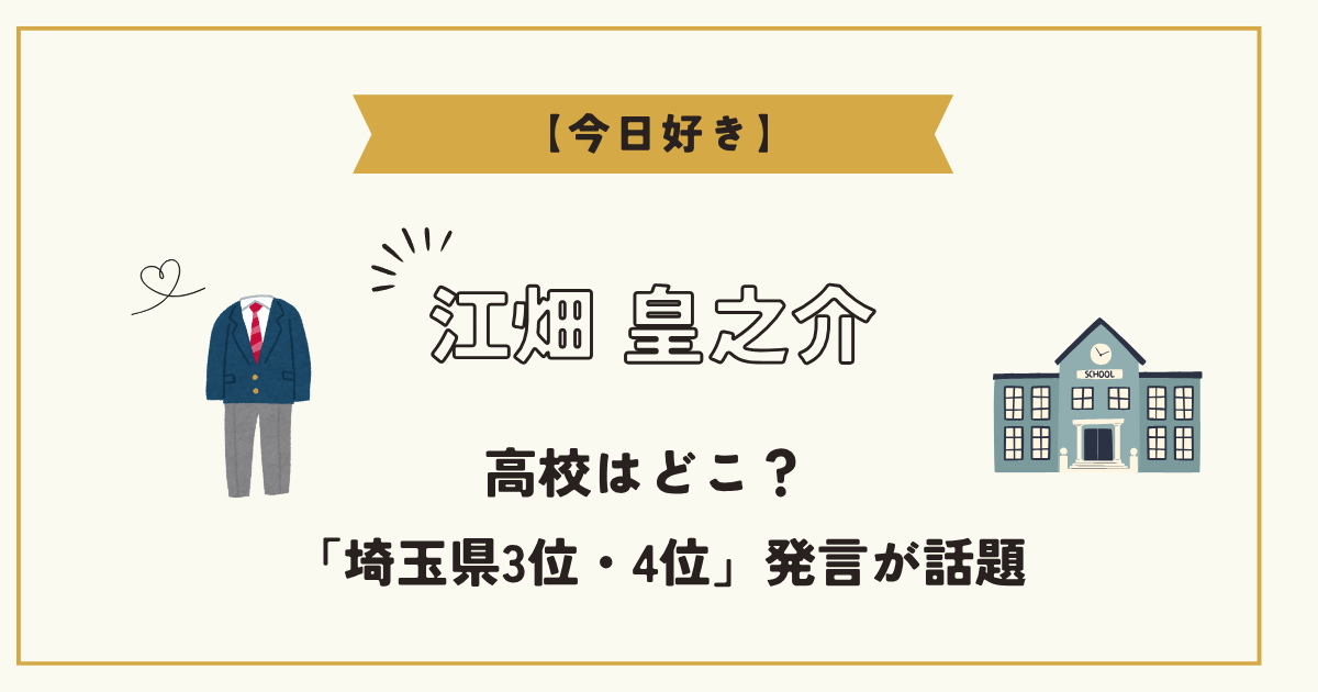 【今日好き】こうのすけ(江畑皇之介)が通う高校を調査！「埼玉県3位・4位」発言が話題