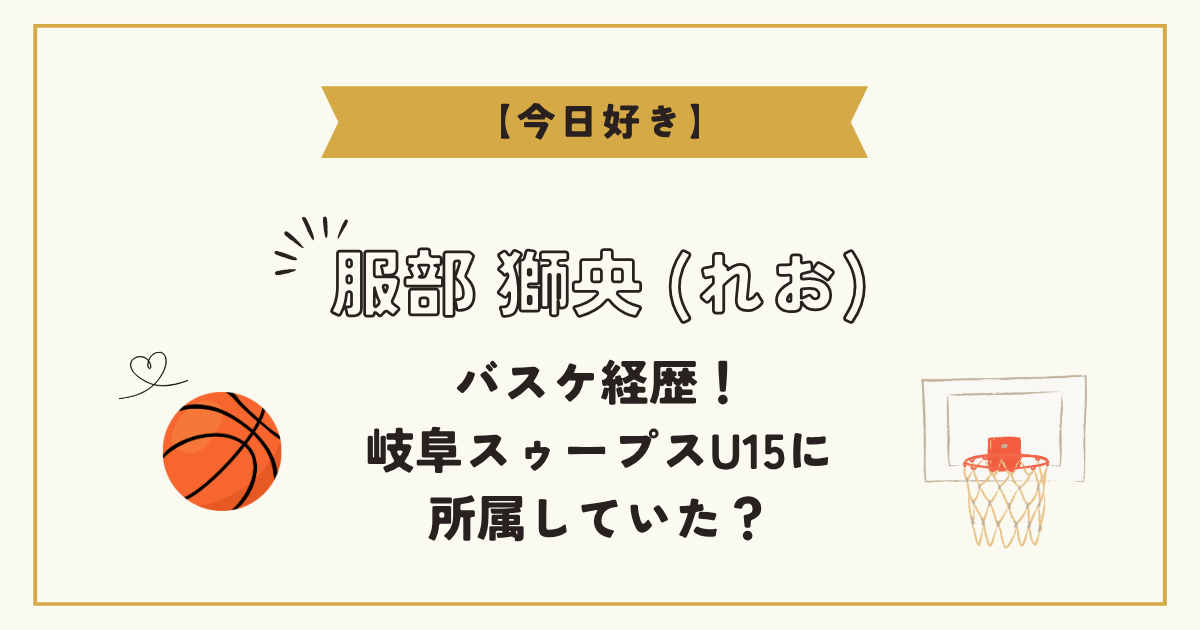 【今日好き】服部獅央のバスケ経歴！岐阜スゥープスU15に所属していた？